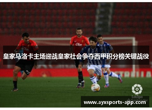 皇家马洛卡主场迎战皇家社会争夺西甲积分榜关键战役