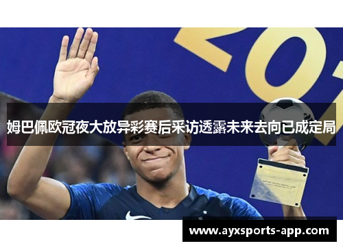 姆巴佩欧冠夜大放异彩赛后采访透露未来去向已成定局